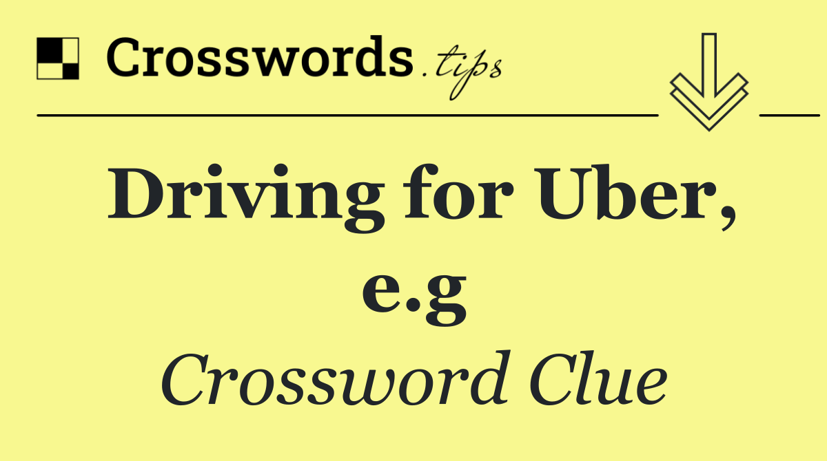 Driving for Uber, e.g