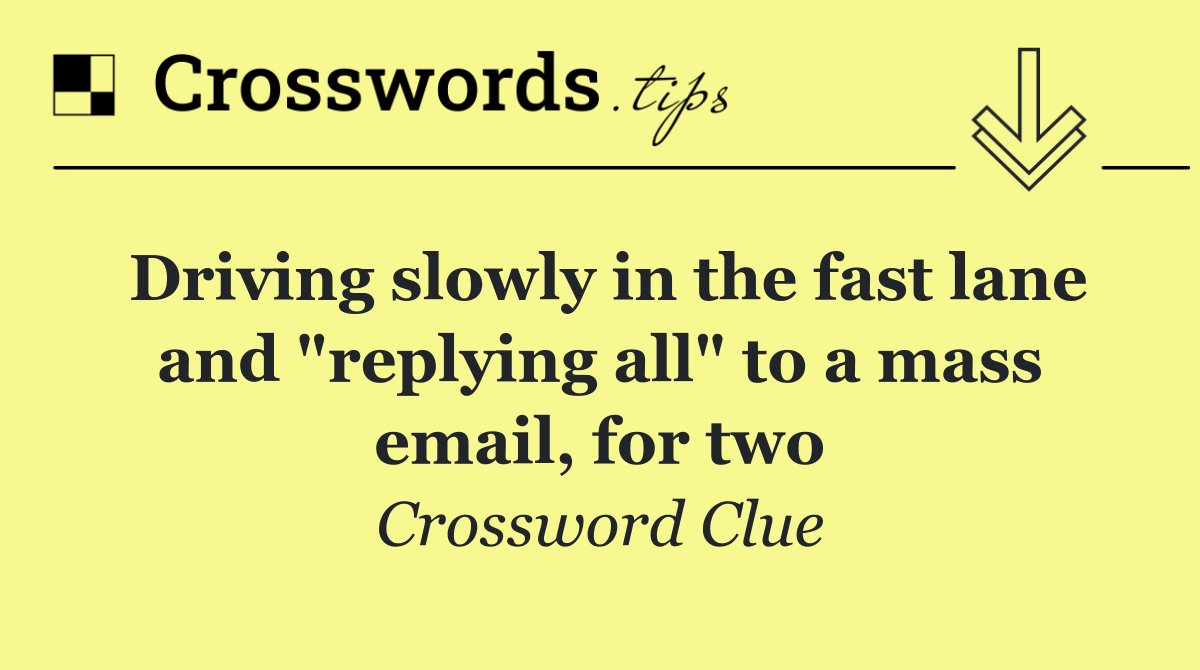 Driving slowly in the fast lane and "replying all" to a mass email, for two