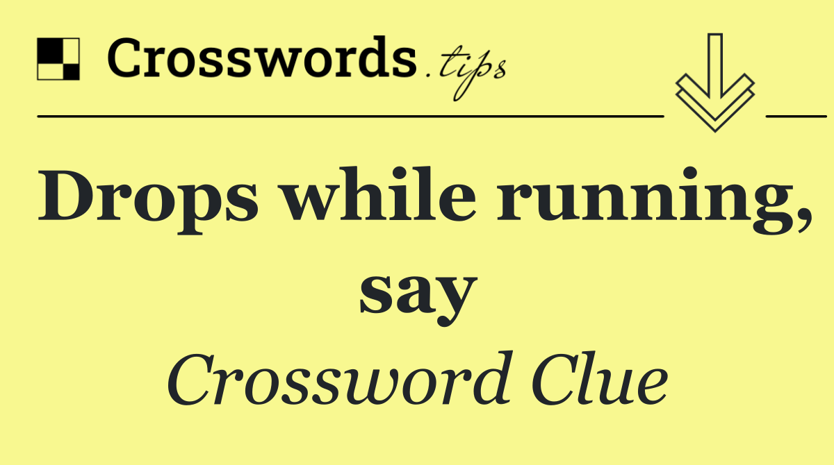 Drops while running, say