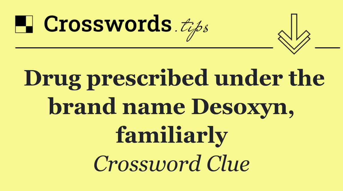 Drug prescribed under the brand name Desoxyn, familiarly