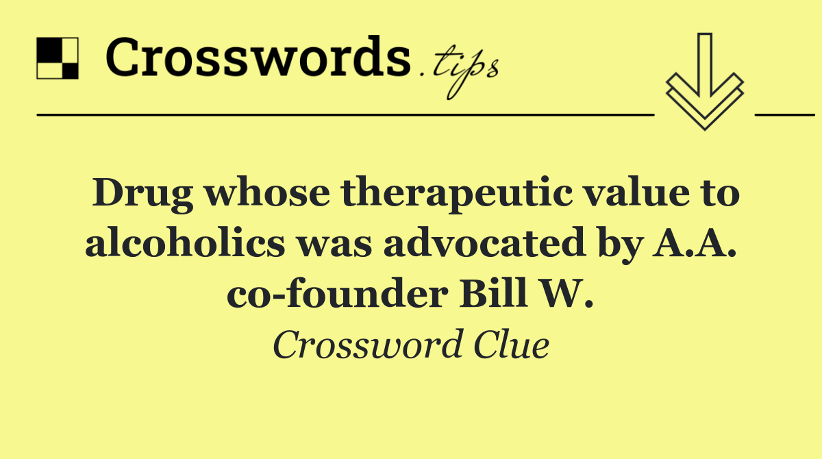 Drug whose therapeutic value to alcoholics was advocated by A.A. co founder Bill W.