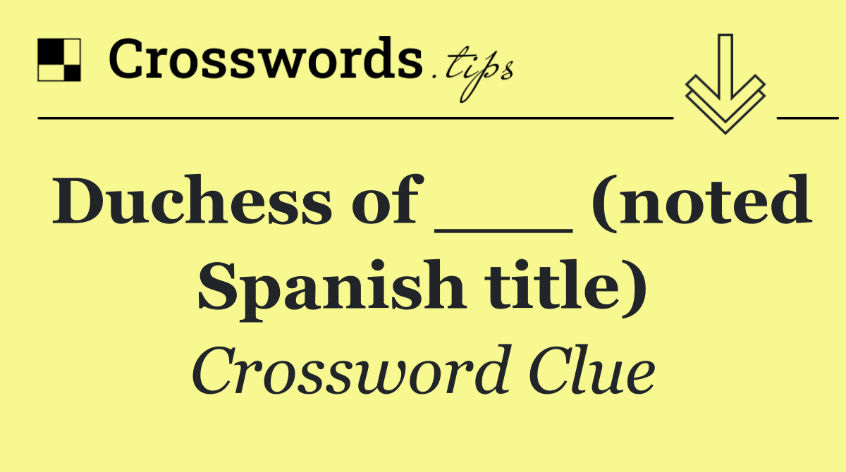 Duchess of ___ (noted Spanish title)