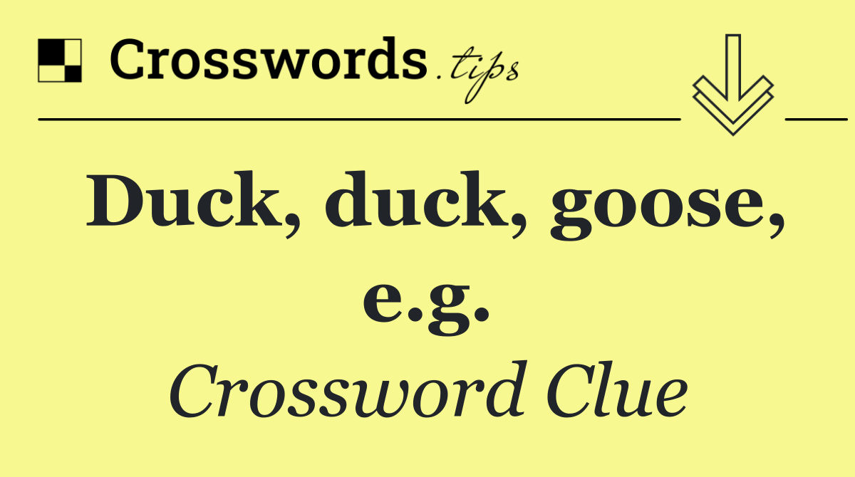 Duck, duck, goose, e.g.