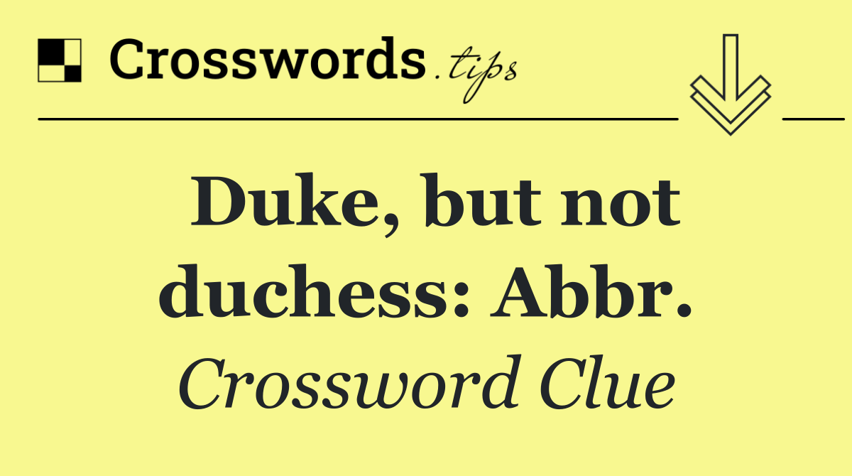 Duke, but not duchess: Abbr.