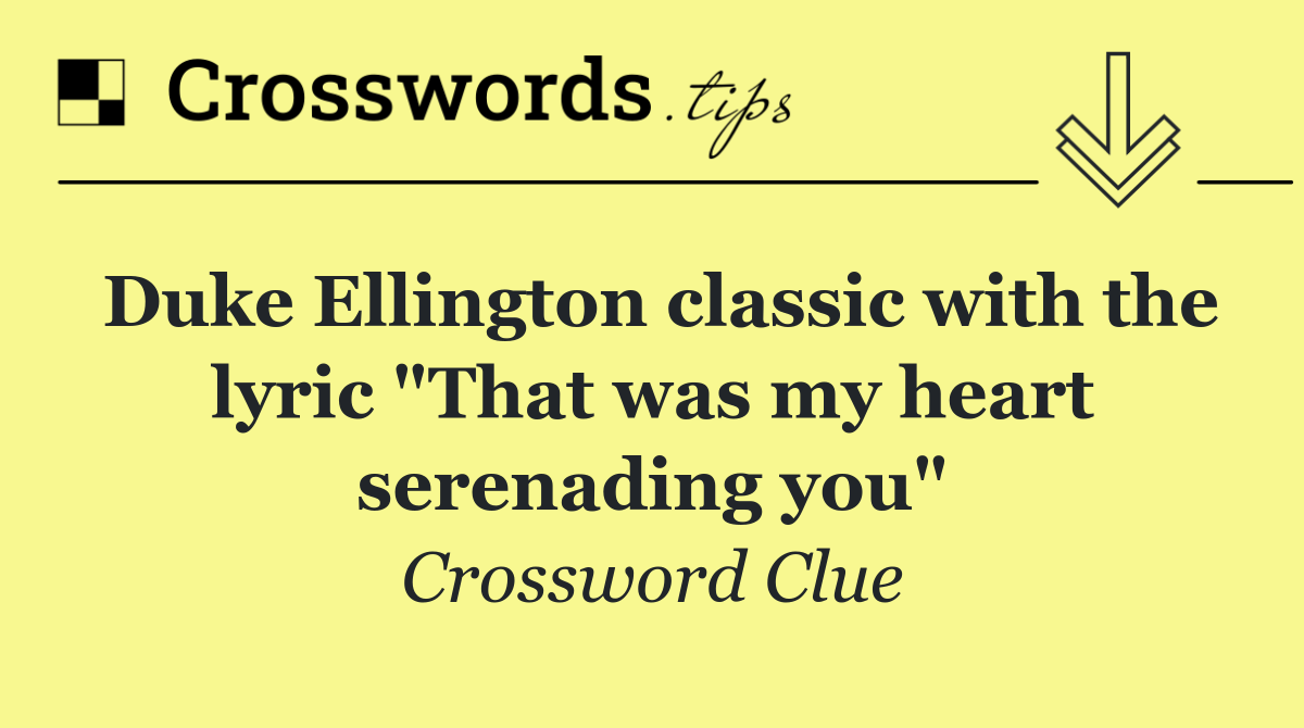 Duke Ellington classic with the lyric "That was my heart serenading you"