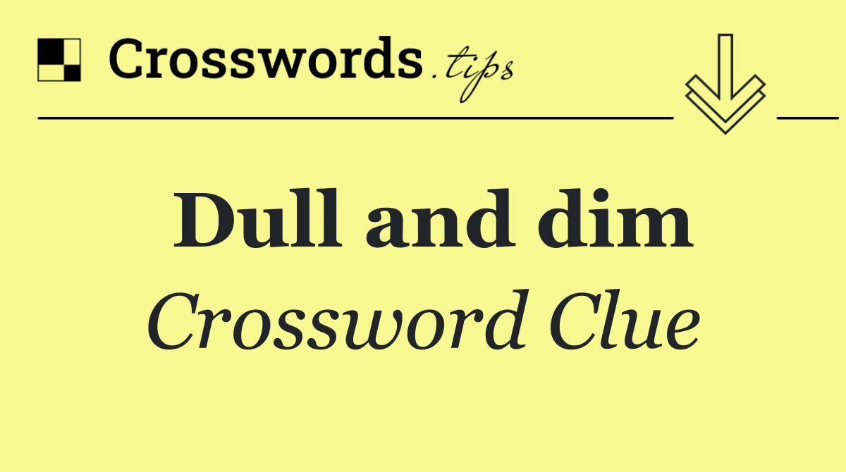 Dull and dim