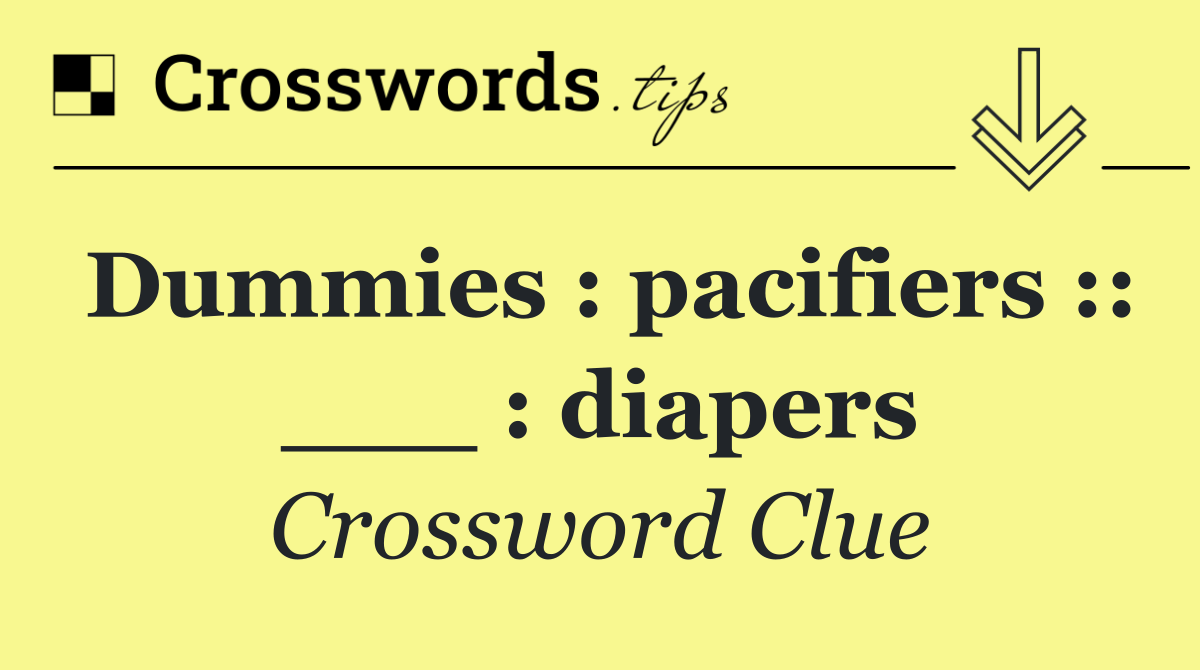Dummies : pacifiers :: ___ : diapers