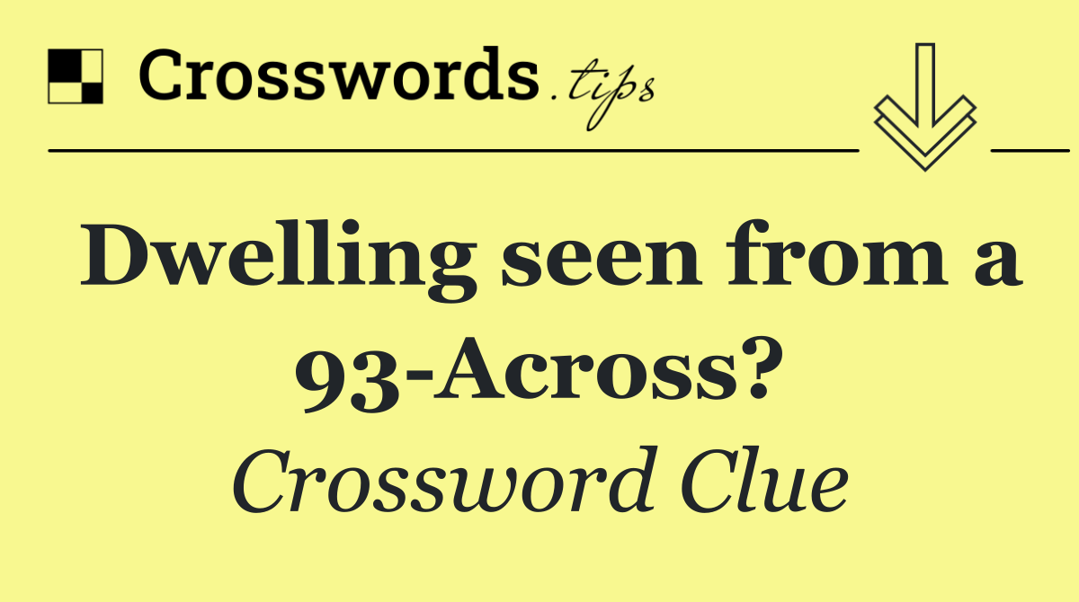 Dwelling seen from a 93 Across?