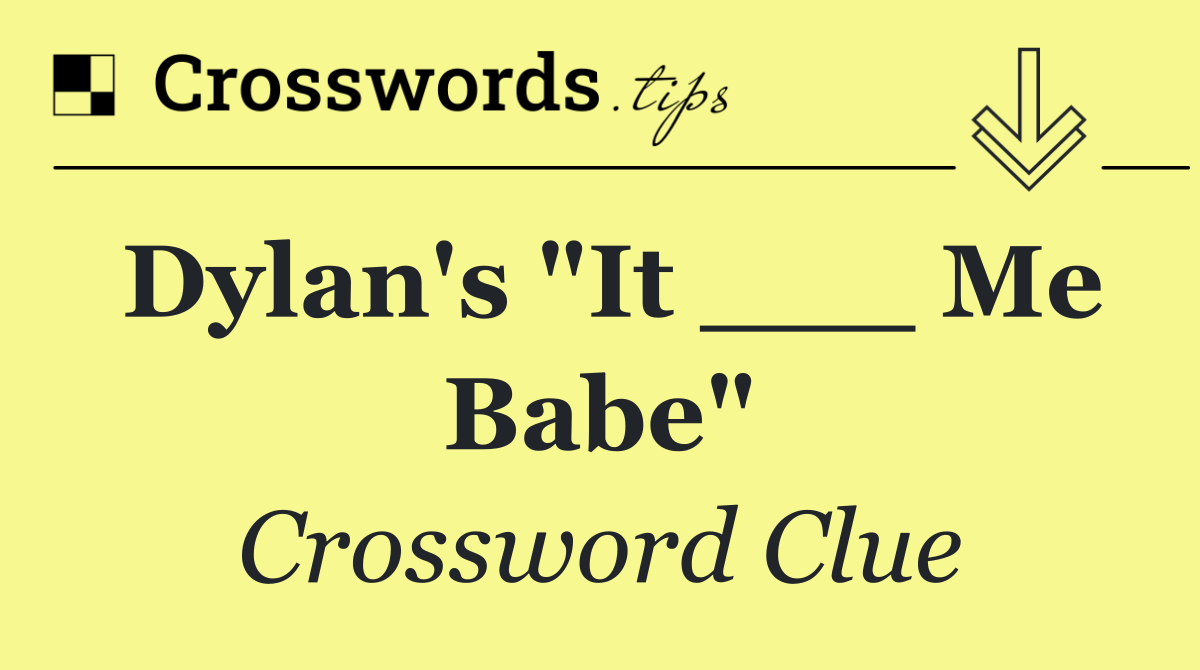 Dylan's "It ___ Me Babe"