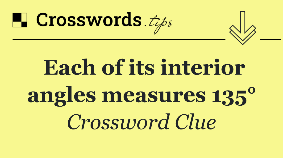 Each of its interior angles measures 135°