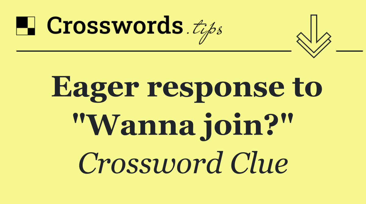 Eager response to "Wanna join?"