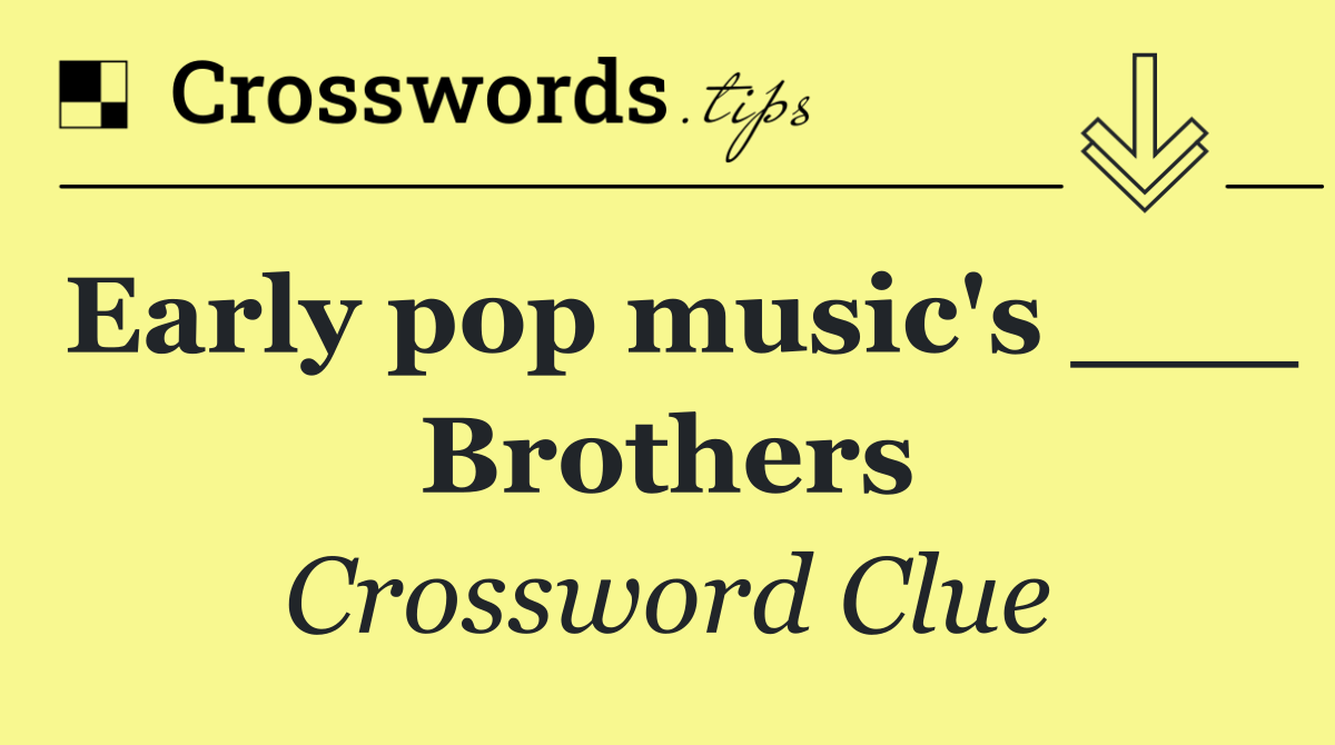 Early pop music's ___ Brothers