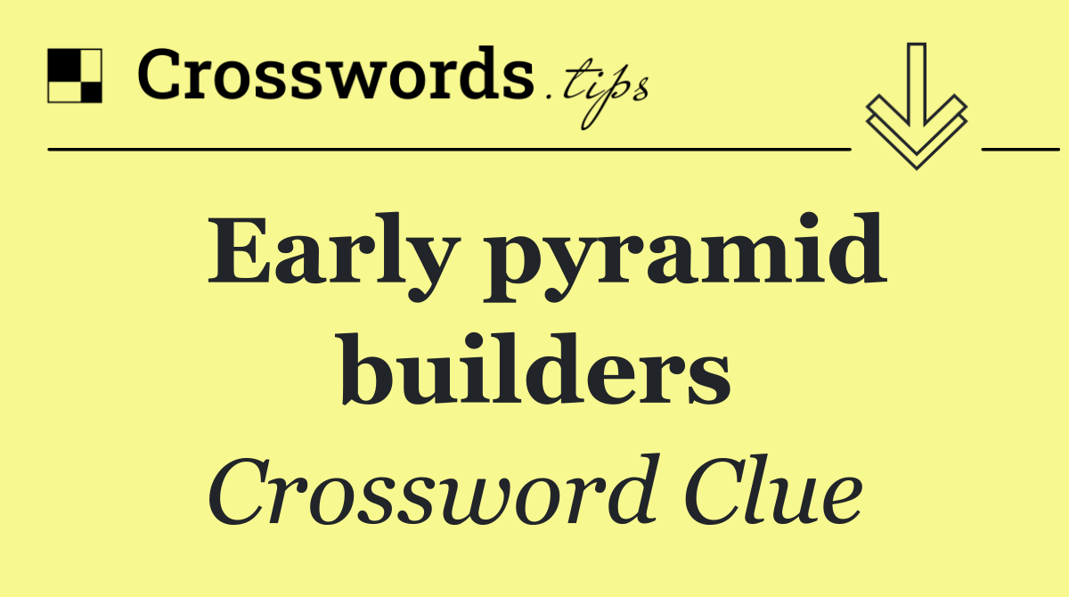 Early pyramid builders