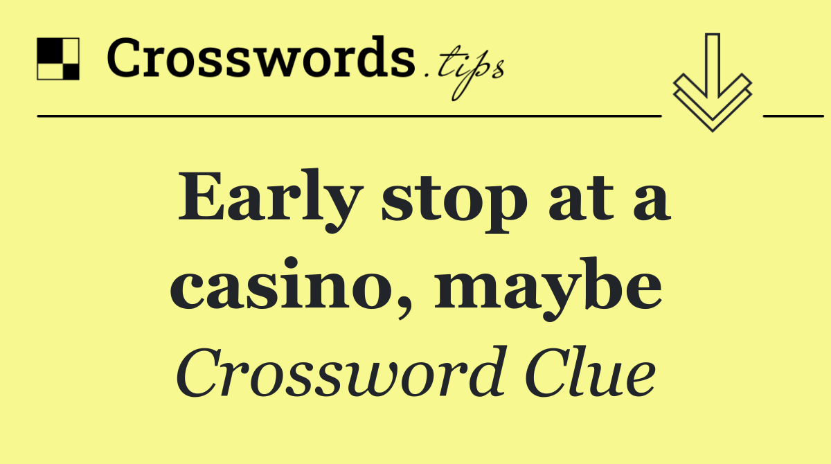 Early stop at a casino, maybe
