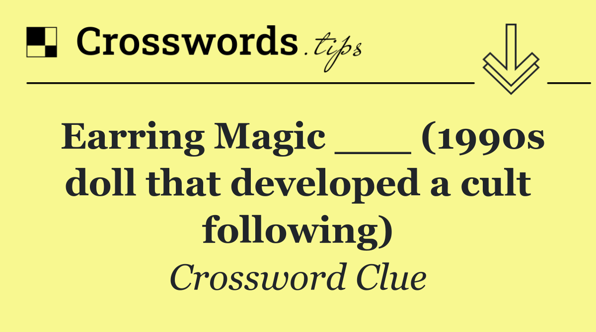 Earring Magic ___ (1990s doll that developed a cult following)