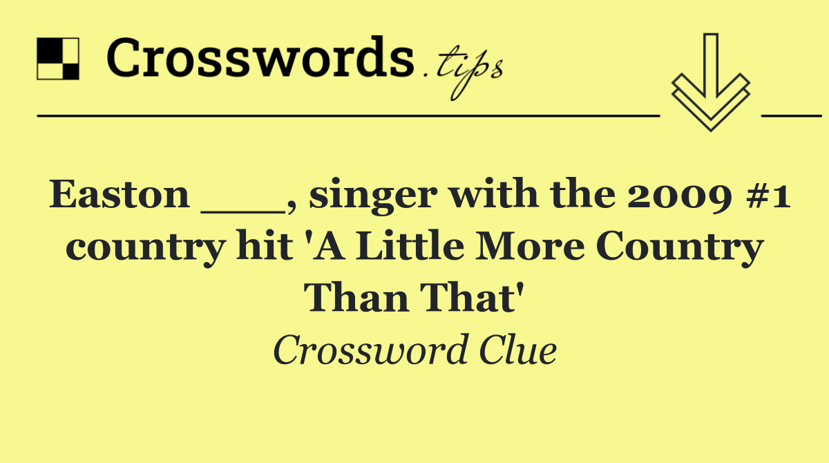 Easton ___, singer with the 2009 #1 country hit 'A Little More Country Than That'