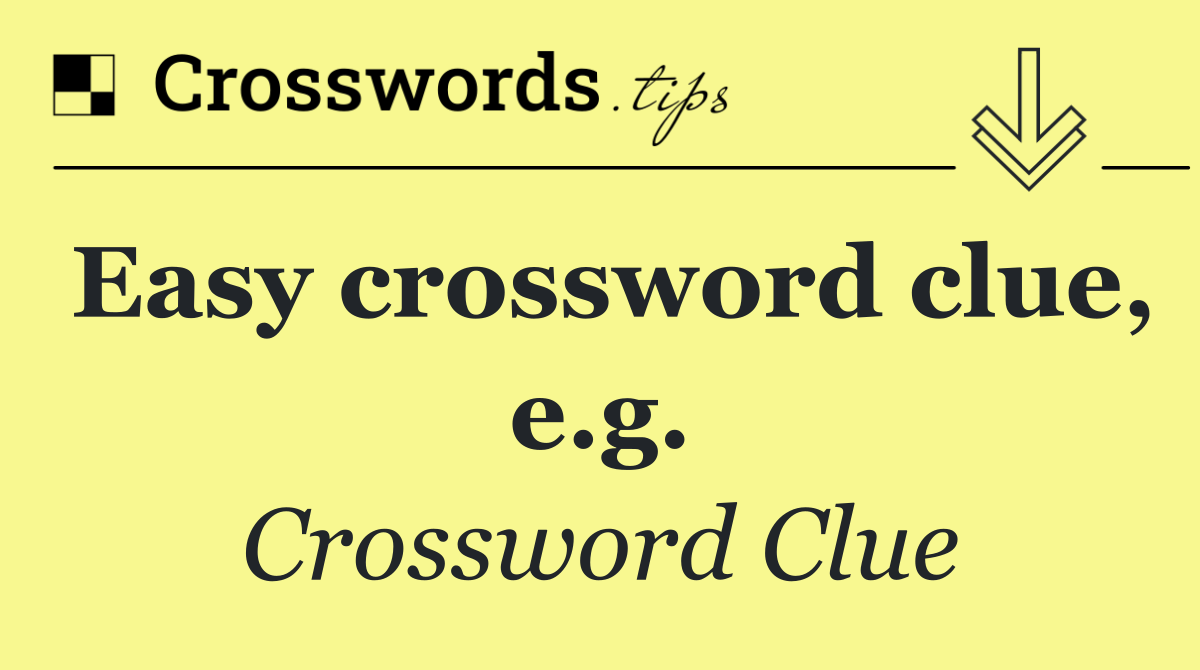 Easy crossword clue, e.g.