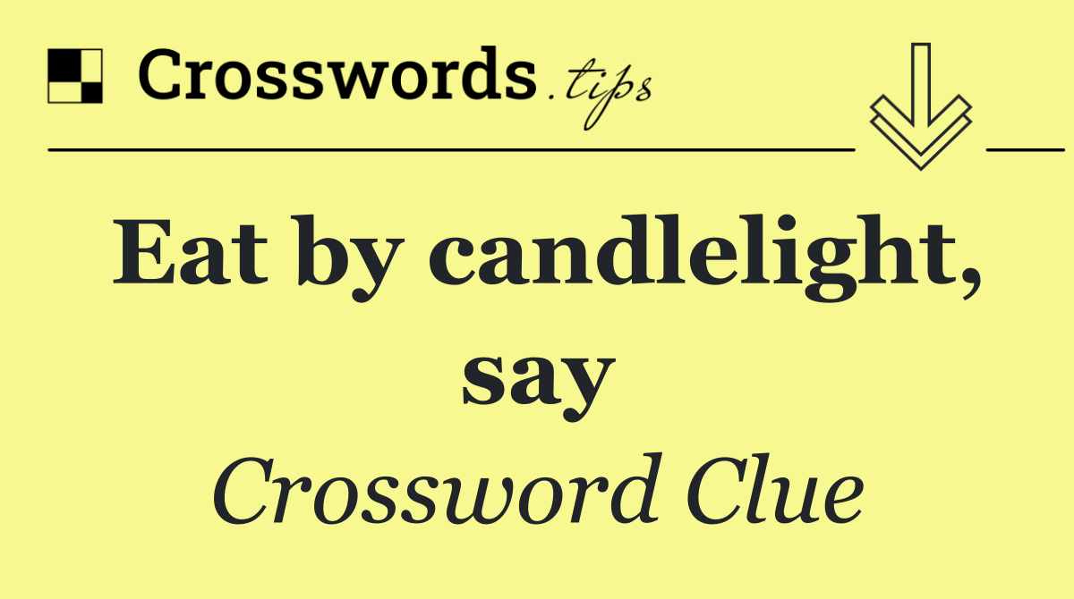 Eat by candlelight, say