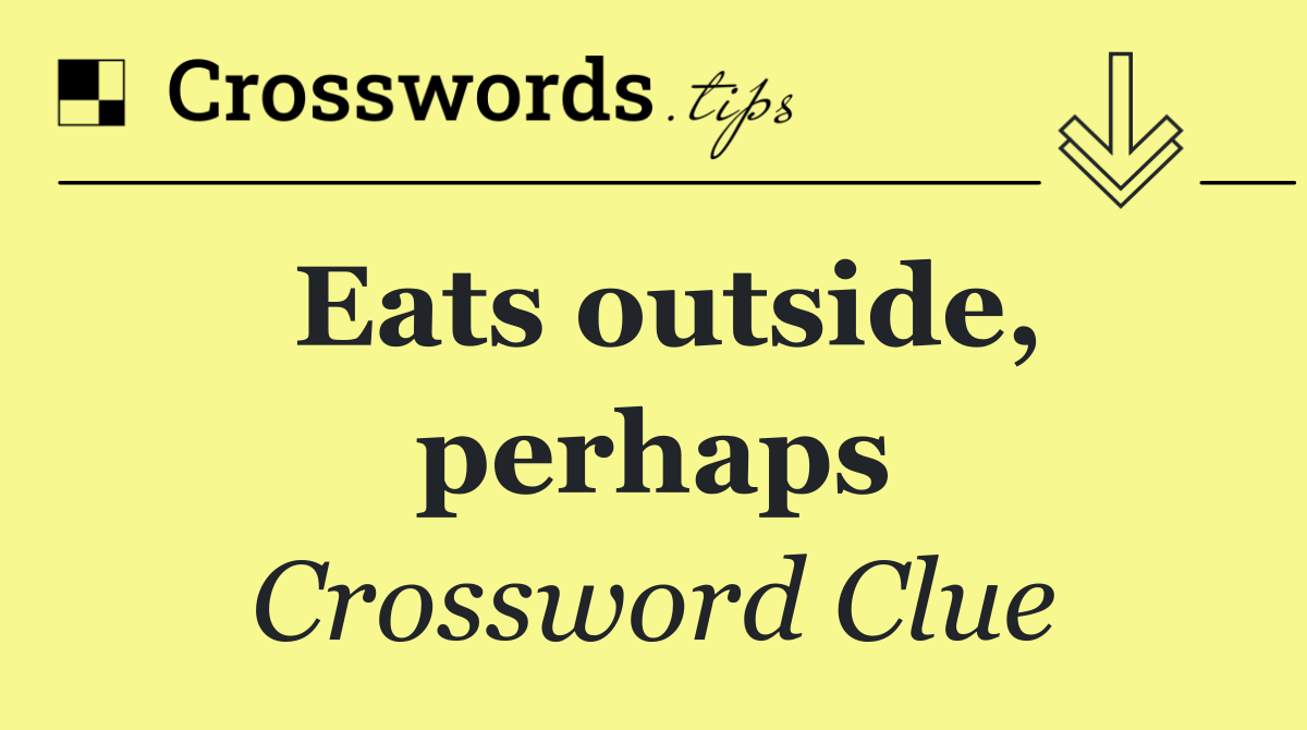 Eats outside, perhaps