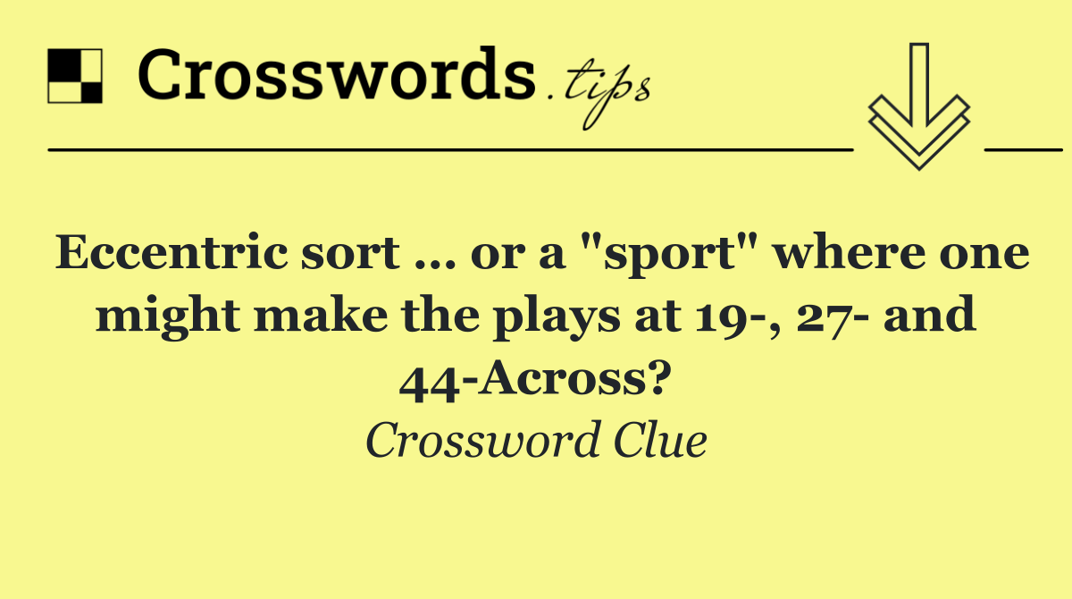 Eccentric sort … or a "sport" where one might make the plays at 19 , 27  and 44 Across?
