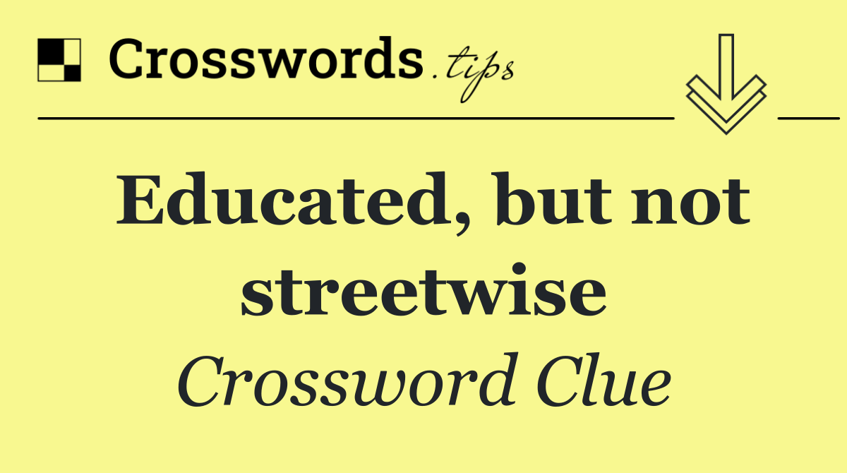 Educated, but not streetwise
