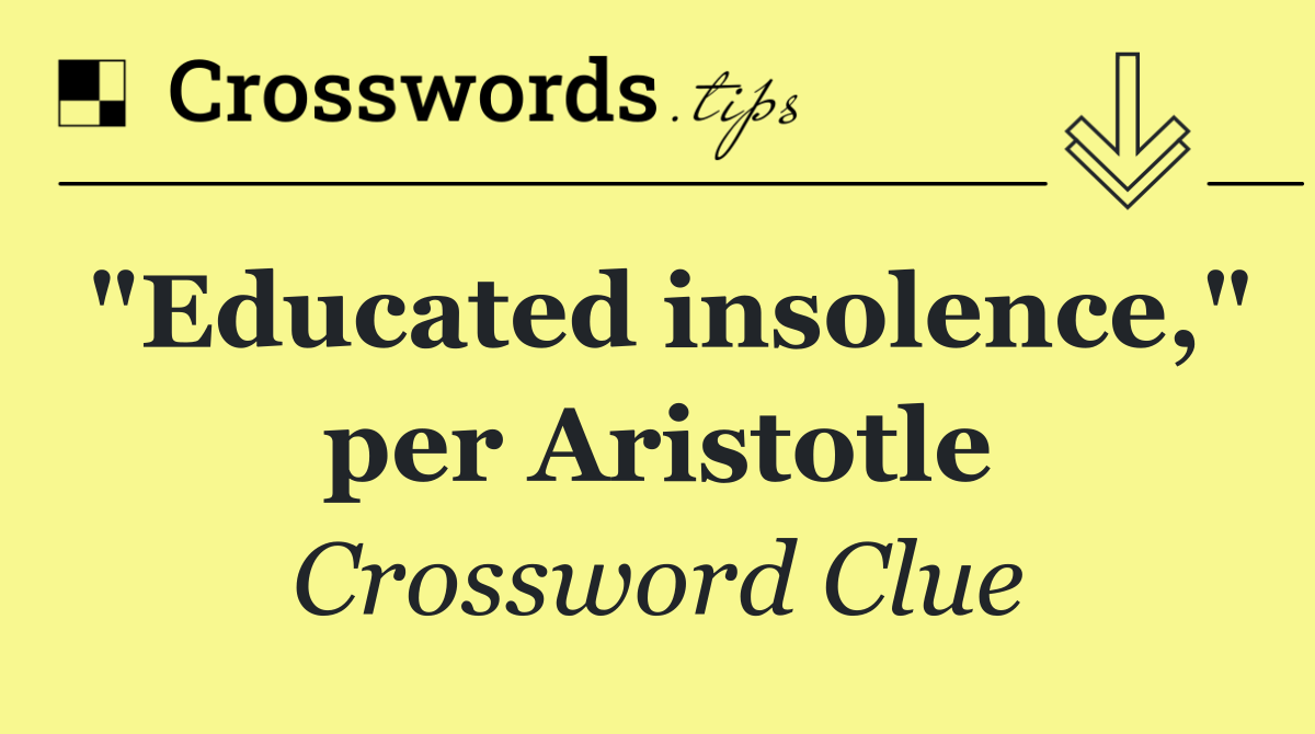 "Educated insolence," per Aristotle