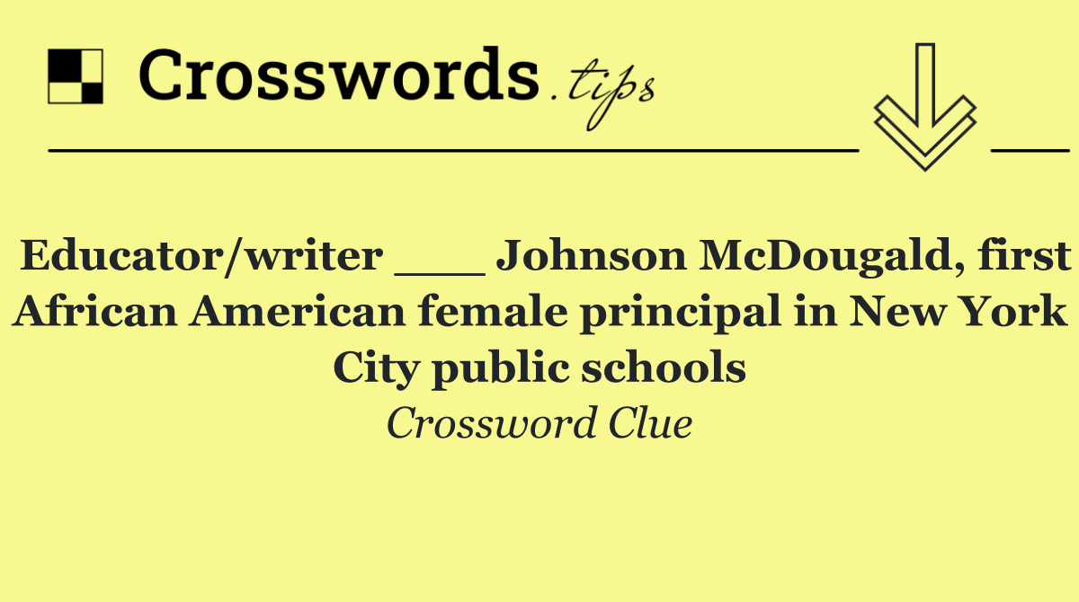 Educator/writer ___ Johnson McDougald, first African American female principal in New York City public schools