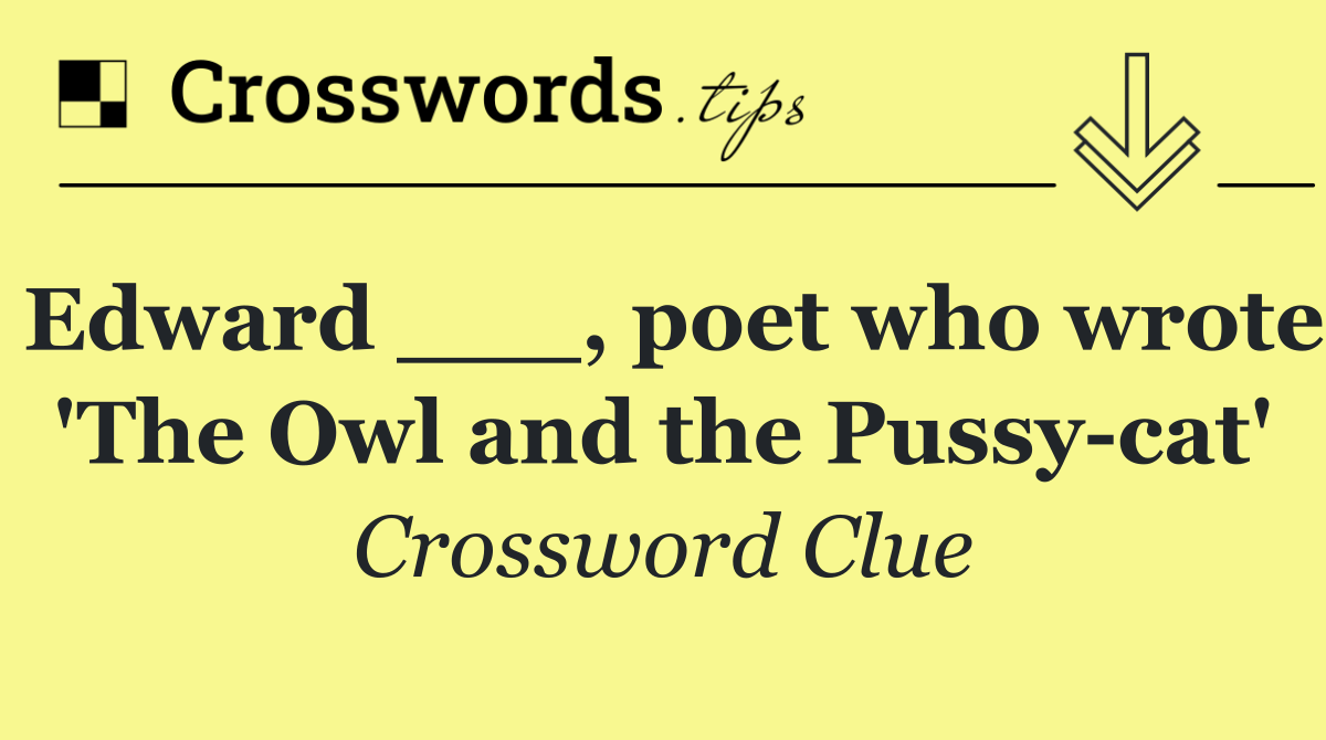 Edward ___, poet who wrote 'The Owl and the Pussy cat'
