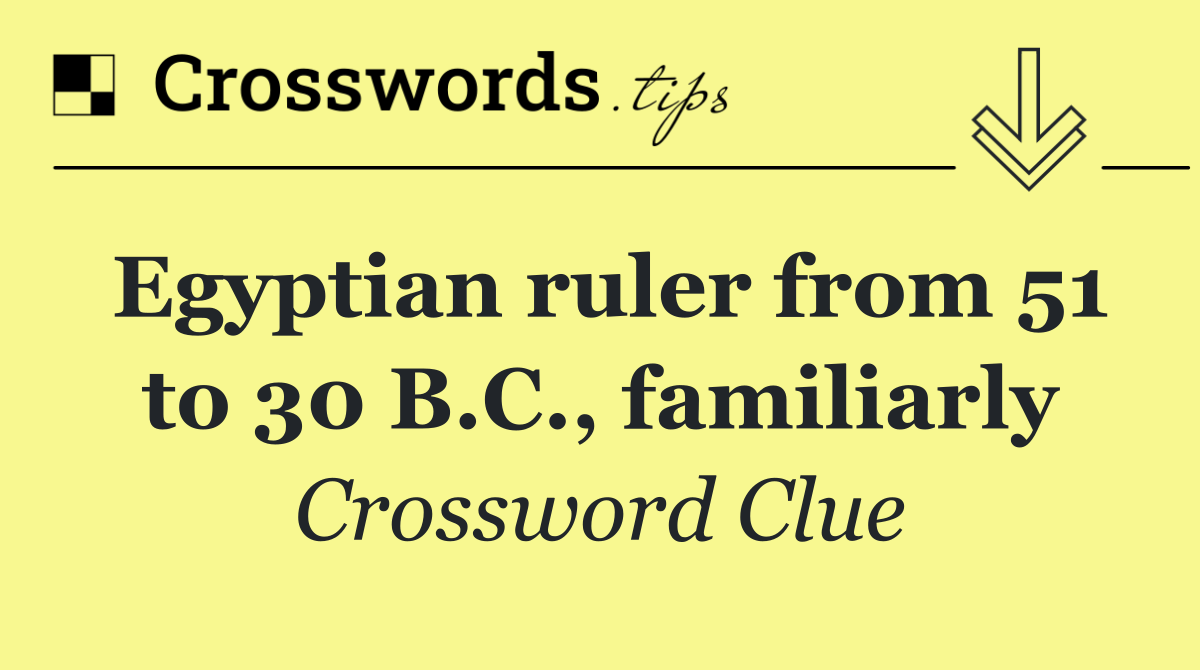 Egyptian ruler from 51 to 30 B.C., familiarly