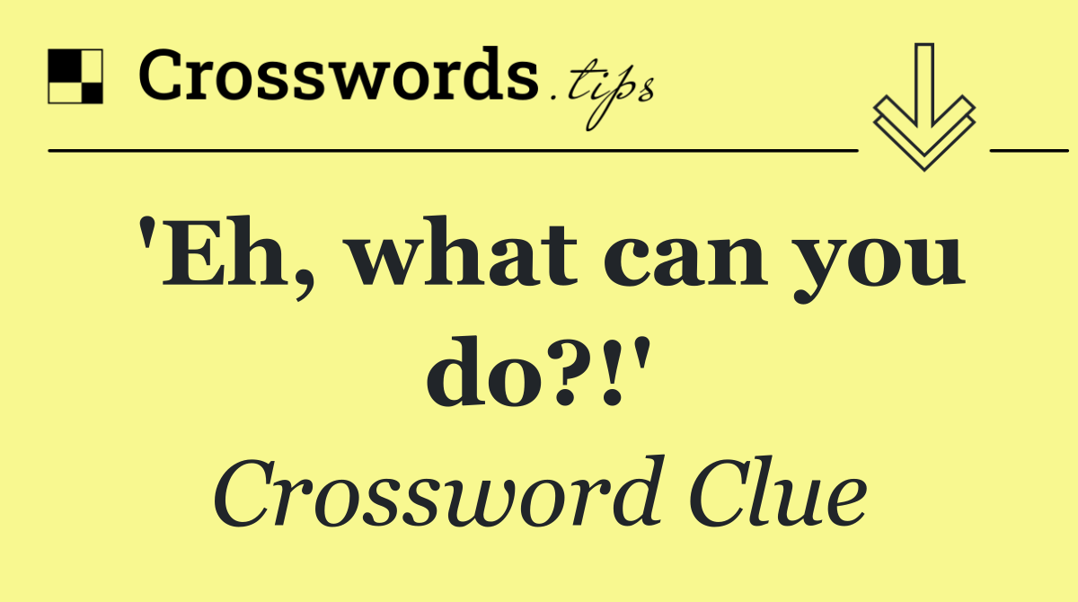 'Eh, what can you do?!'