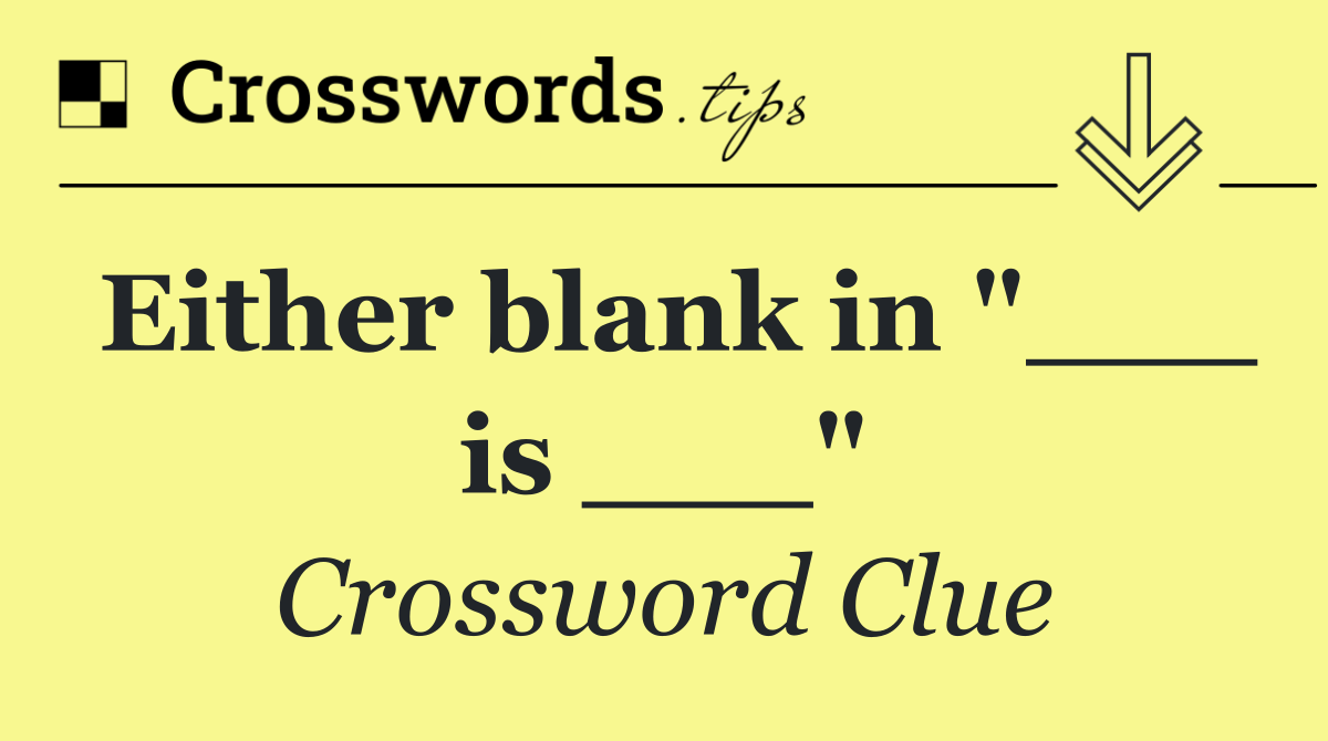 Either blank in "___ is ___"