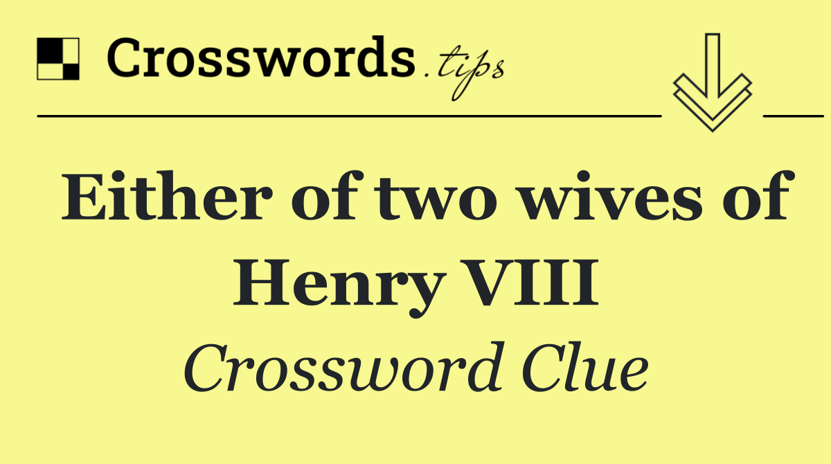 Either of two wives of Henry VIII