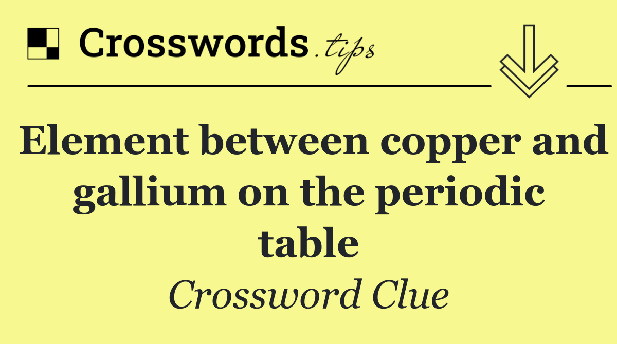 Element between copper and gallium on the periodic table