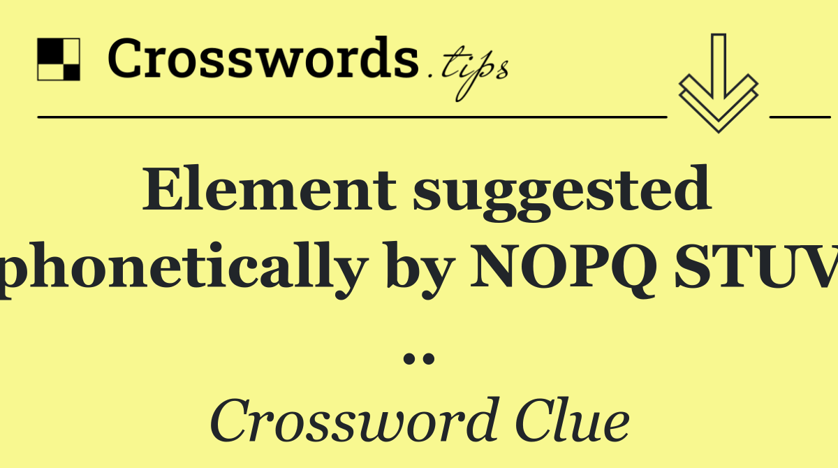 Element suggested phonetically by NOPQ STUV ..