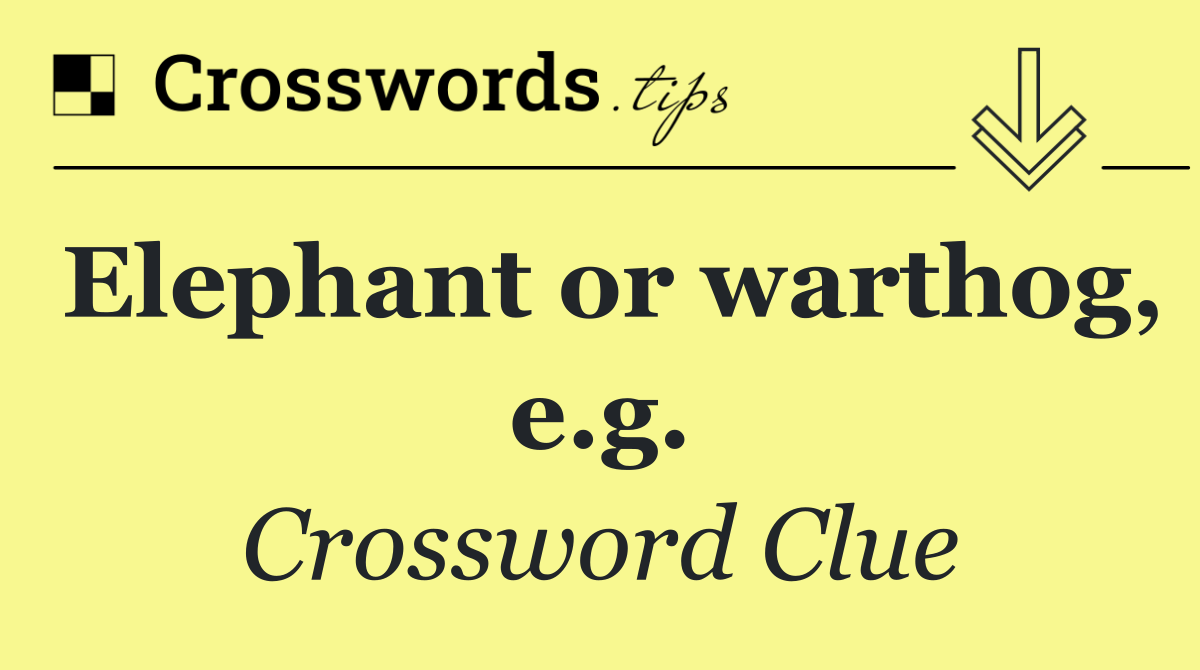 Elephant or warthog, e.g.