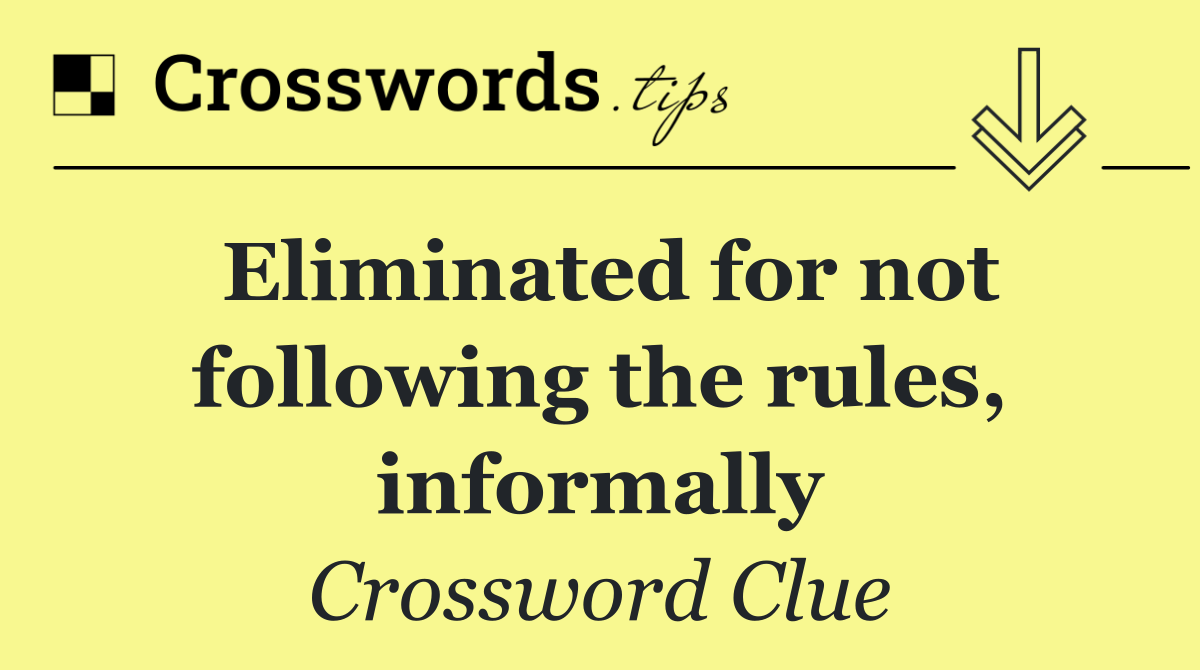 Eliminated for not following the rules, informally