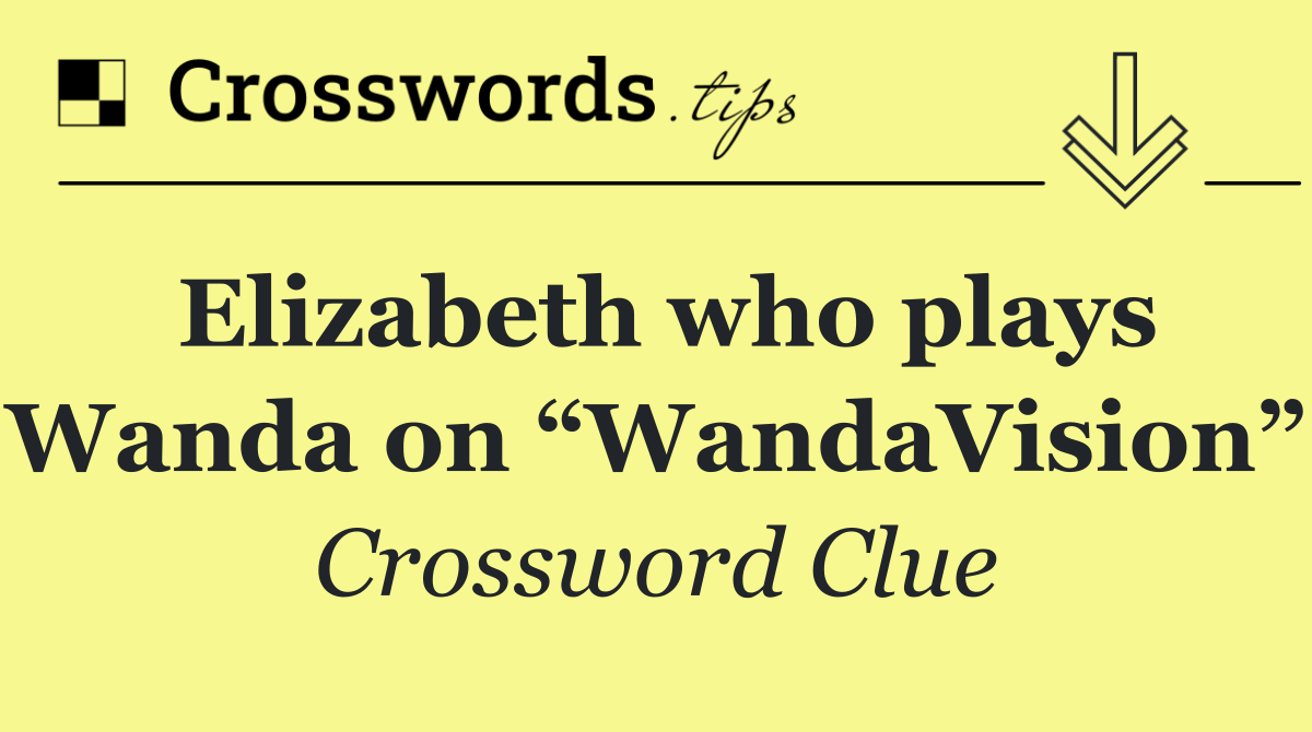 Elizabeth who plays Wanda on “WandaVision”