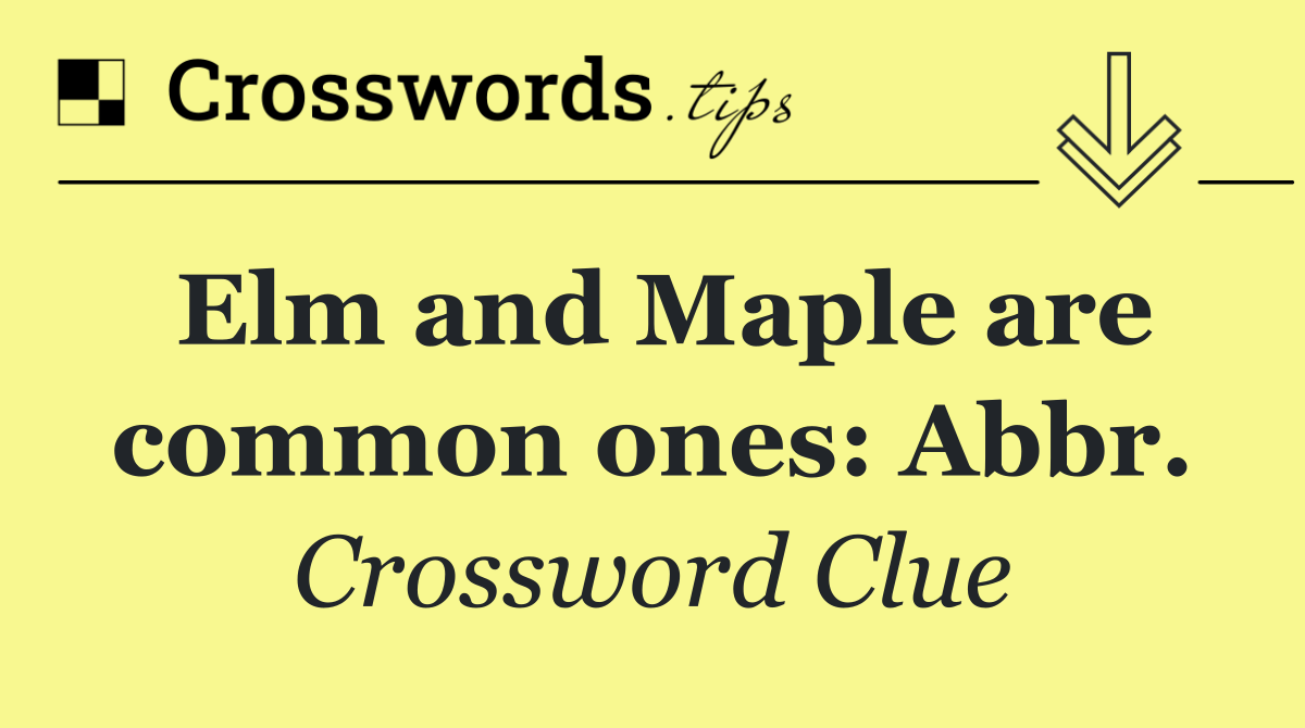Elm and Maple are common ones: Abbr.