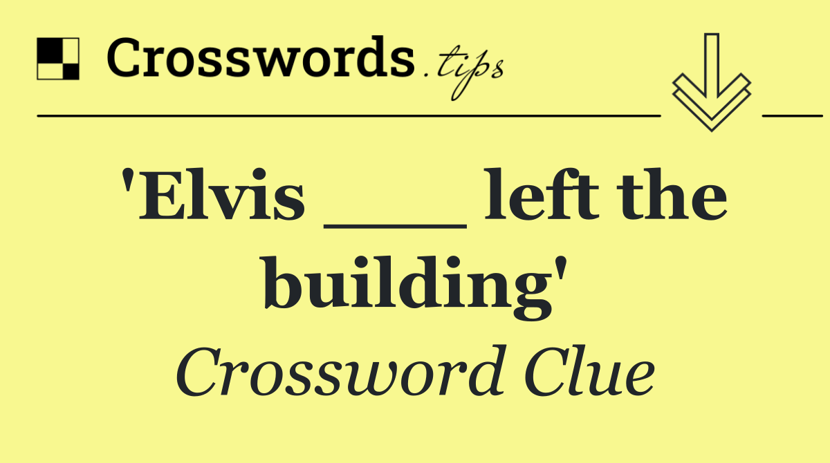 'Elvis ___ left the building'