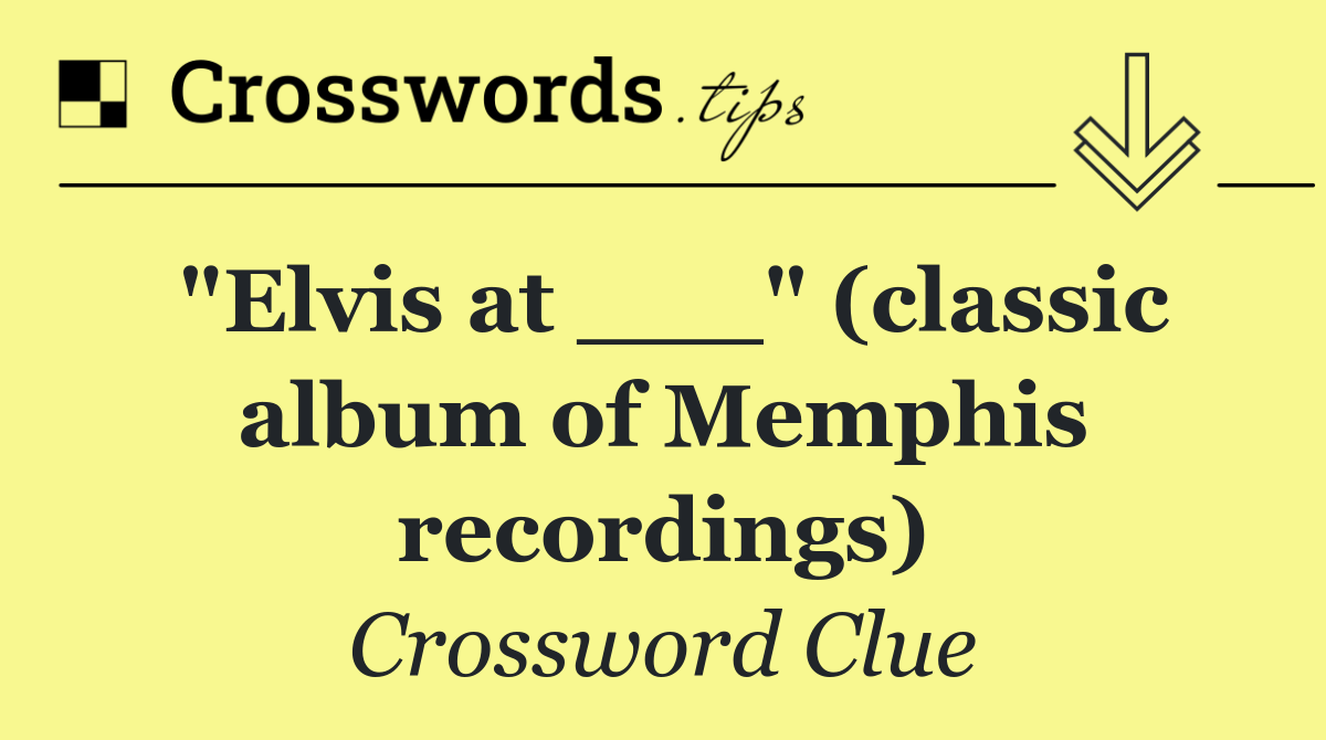 "Elvis at ___" (classic album of Memphis recordings)