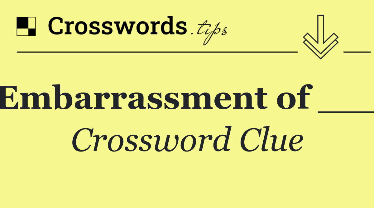Embarrassment of ___