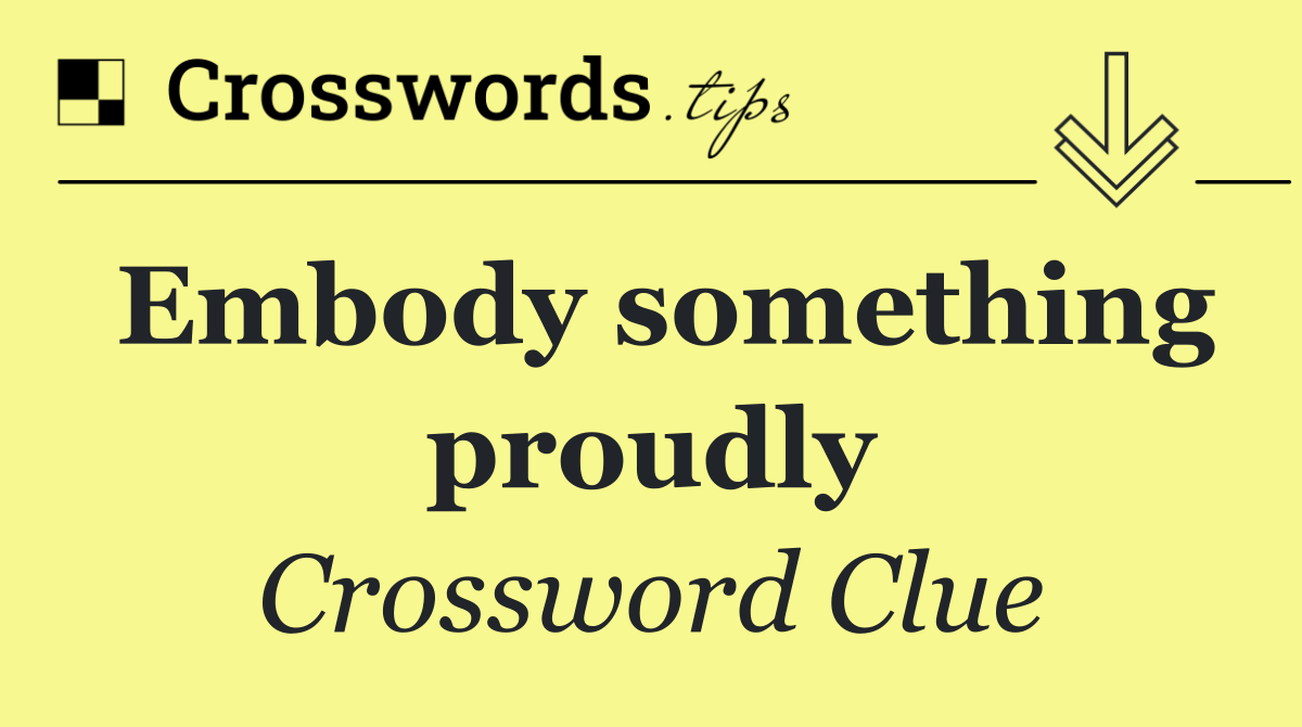 Embody something proudly