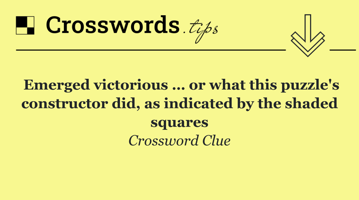 Emerged victorious … or what this puzzle's constructor did, as indicated by the shaded squares
