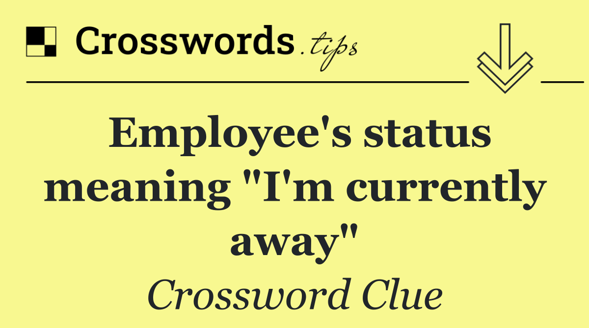 Employee's status meaning "I'm currently away"