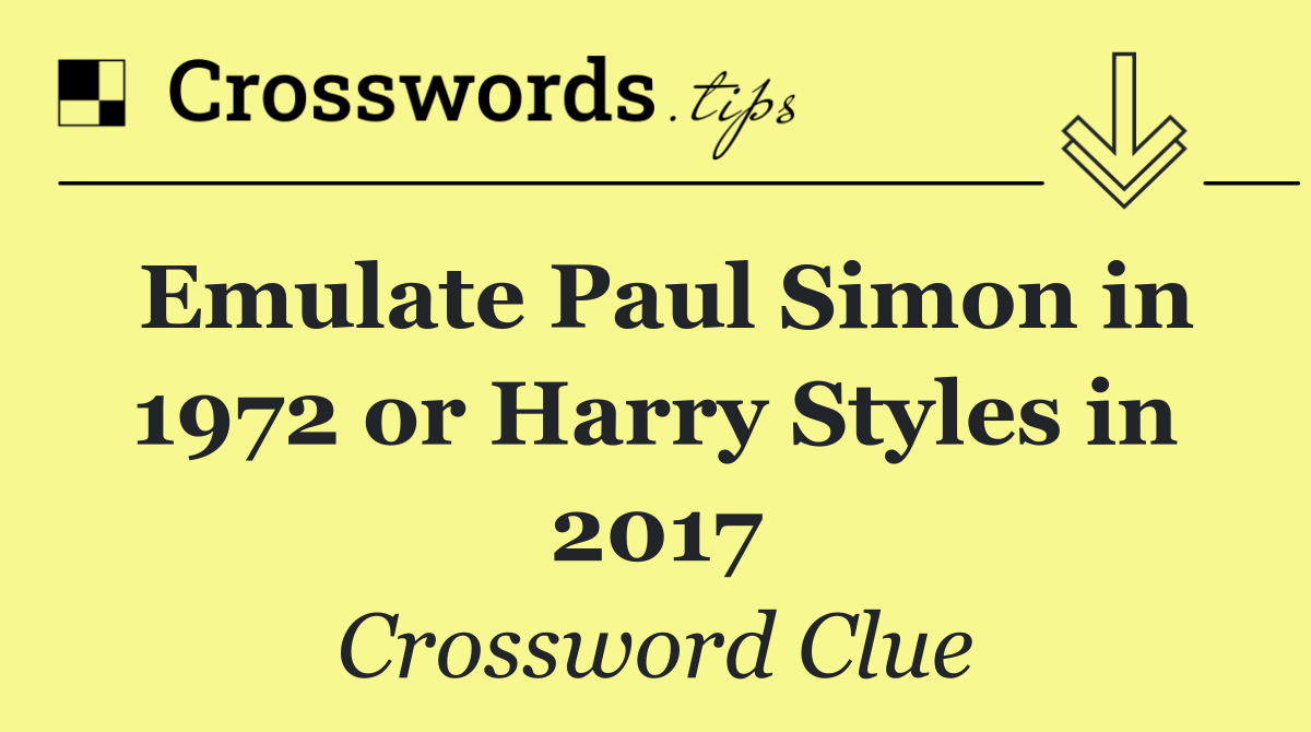 Emulate Paul Simon in 1972 or Harry Styles in 2017