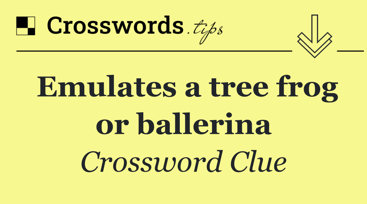 Emulates a tree frog or ballerina