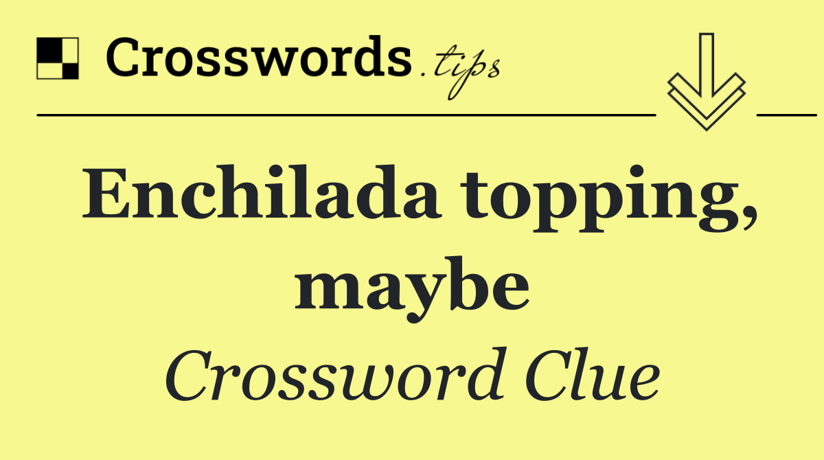 Enchilada topping, maybe