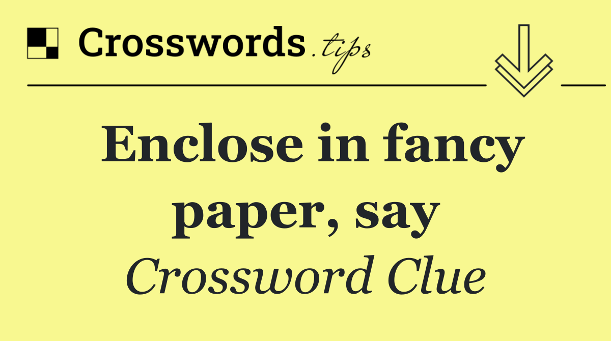 Enclose in fancy paper, say