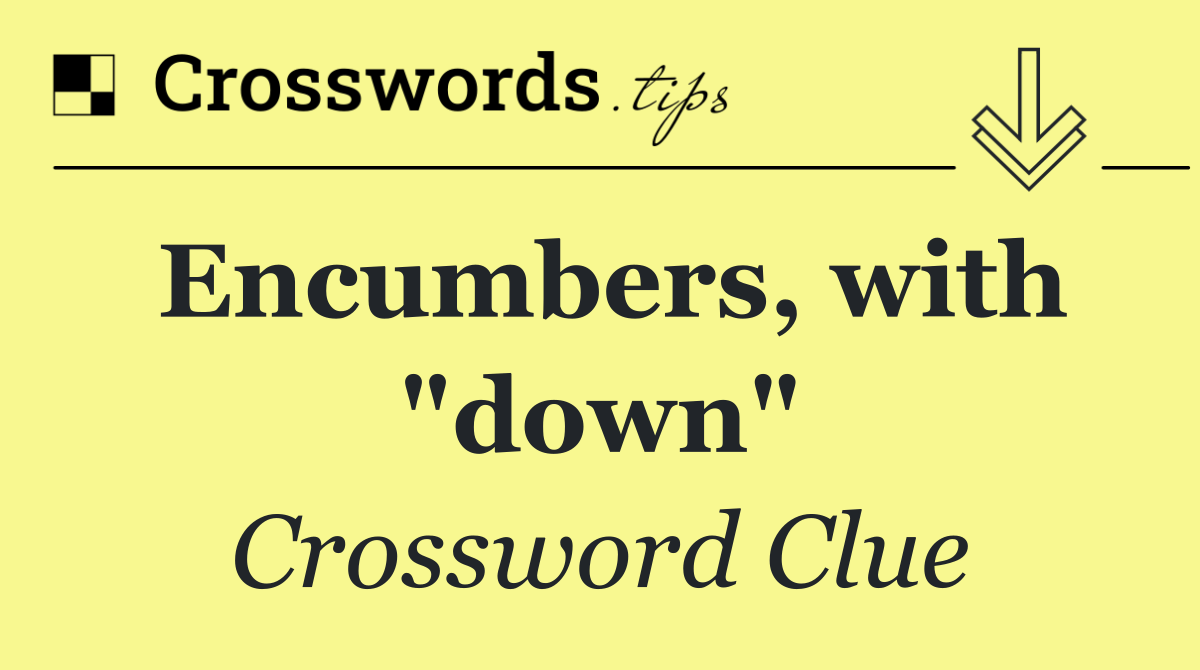 Encumbers, with "down"