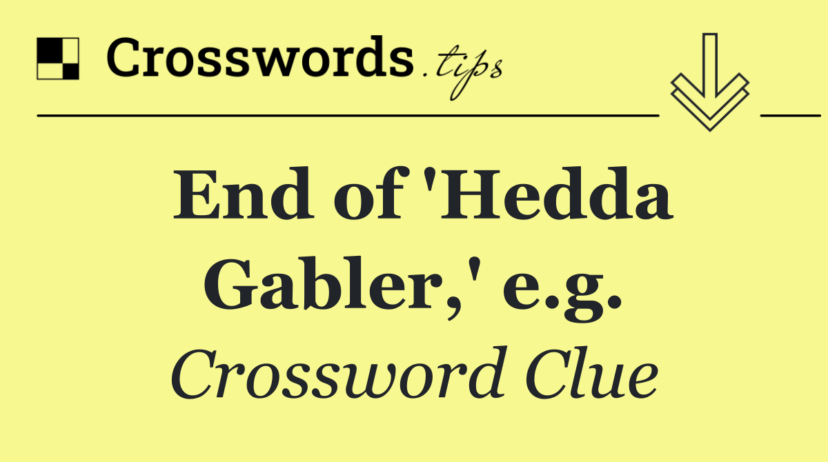 End of 'Hedda Gabler,' e.g.